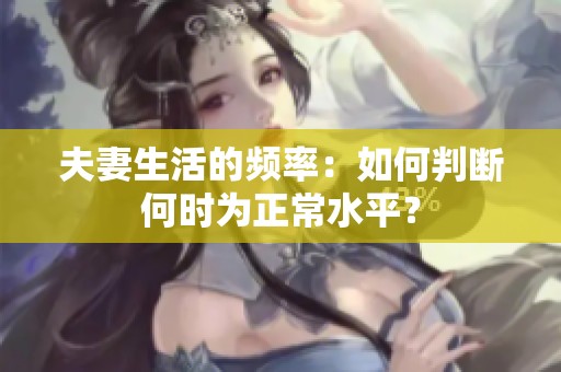夫妻生活的频率：如何判断何时为正常水平？