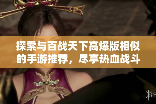 探索与百战天下高爆版相似的手游推荐，尽享热血战斗与激烈对战乐趣