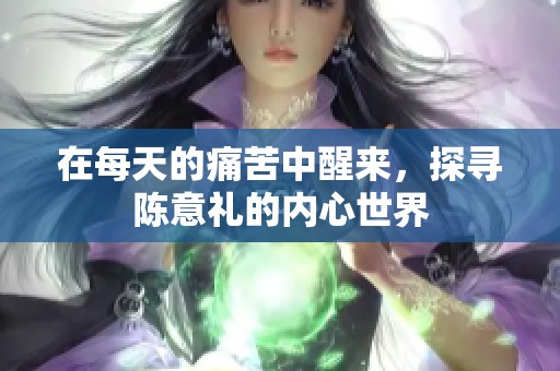 在每天的痛苦中醒来，探寻陈意礼的内心世界