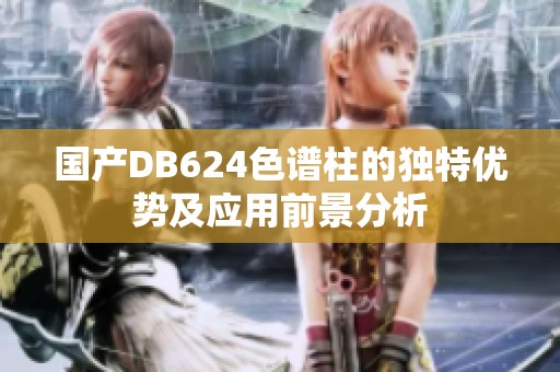国产DB624色谱柱的独特优势及应用前景分析