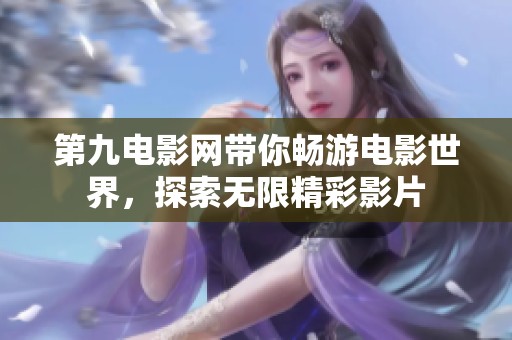 第九电影网带你畅游电影世界，探索无限精彩影片