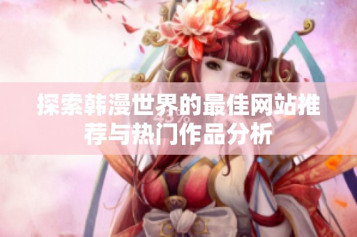 探索韩漫世界的最佳网站推荐与热门作品分析