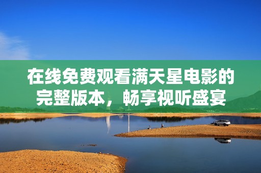 在线免费观看满天星电影的完整版本，畅享视听盛宴