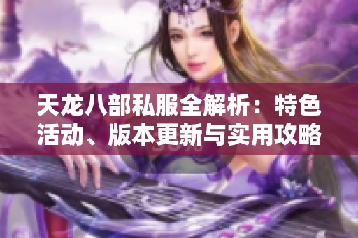 天龙八部私服全解析：特色活动、版本更新与实用攻略全面介绍