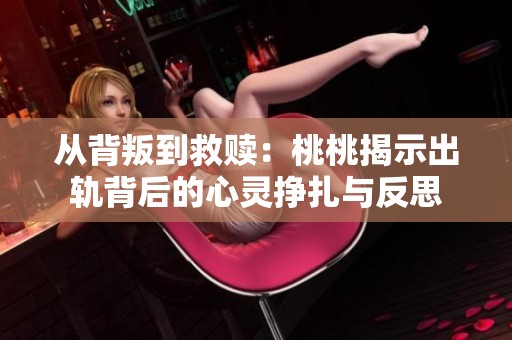 从背叛到救赎：桃桃揭示出轨背后的心灵挣扎与反思