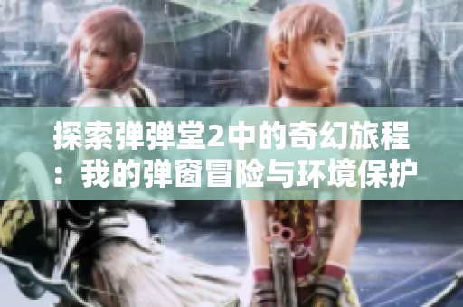 探索弹弹堂2中的奇幻旅程：我的弹窗冒险与环境保护的新挑战