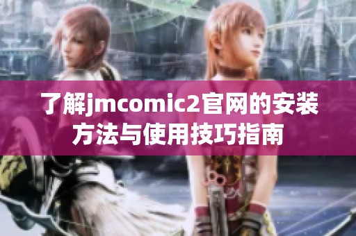了解jmcomic2官网的安装方法与使用技巧指南
