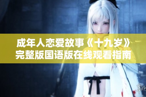 成年人恋爱故事《十九岁》完整版国语版在线观看指南