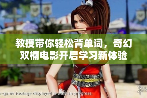教授带你轻松背单词，奇幻双楠电影开启学习新体验