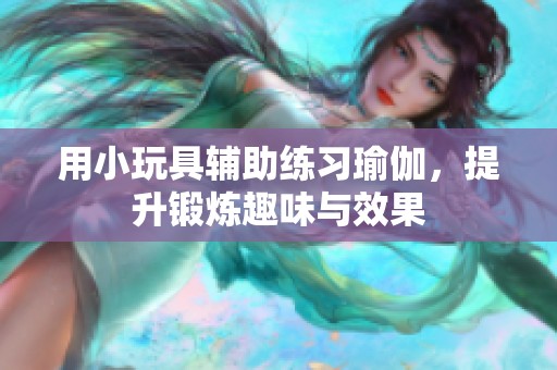 用小玩具辅助练习瑜伽，提升锻炼趣味与效果