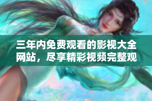 三年内免费观看的影视大全网站，尽享精彩视频完整观看