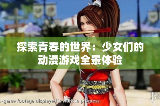 探索青春的世界：少女们的动漫游戏全景体验