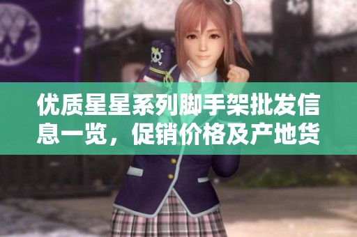 优质星星系列脚手架批发信息一览，促销价格及产地货源全解析