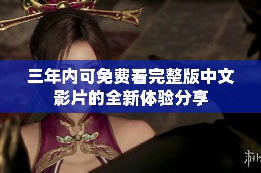 三年内可免费看完整版中文影片的全新体验分享
