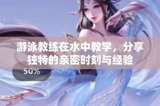 游泳教练在水中教学，分享独特的亲密时刻与经验
