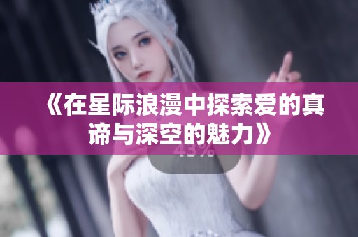 《在星际浪漫中探索爱的真谛与深空的魅力》