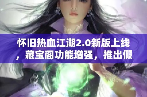 怀旧热血江湖2.0新版上线，藏宝阁功能增强，推出假人陪玩和局域网外网对战体验