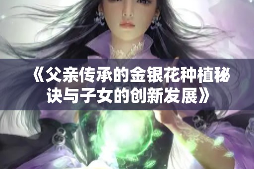 《父亲传承的金银花种植秘诀与子女的创新发展》
