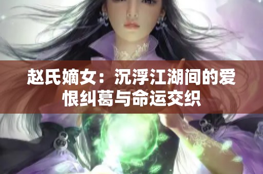 赵氏嫡女：沉浮江湖间的爱恨纠葛与命运交织