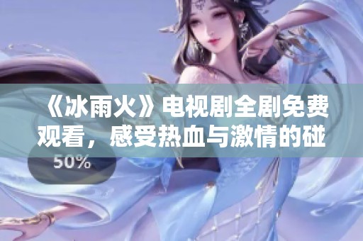 《冰雨火》电视剧全剧免费观看，感受热血与激情的碰撞