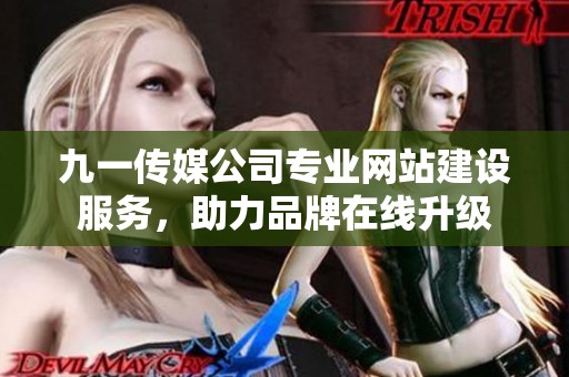 九一传媒公司专业网站建设服务，助力品牌在线升级