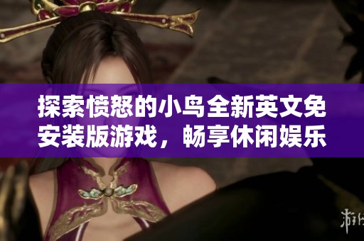 探索愤怒的小鸟全新英文免安装版游戏，畅享休闲娱乐的无限乐趣与挑战