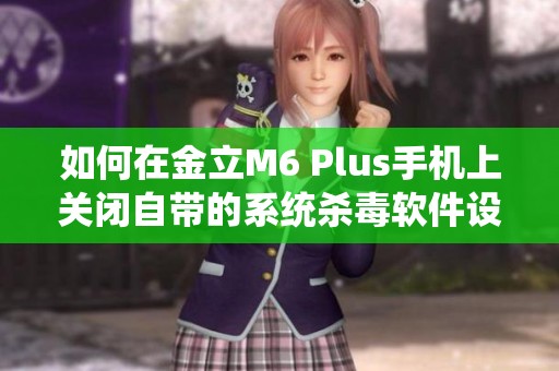 如何在金立M6 Plus手机上关闭自带的系统杀毒软件设置方法详解