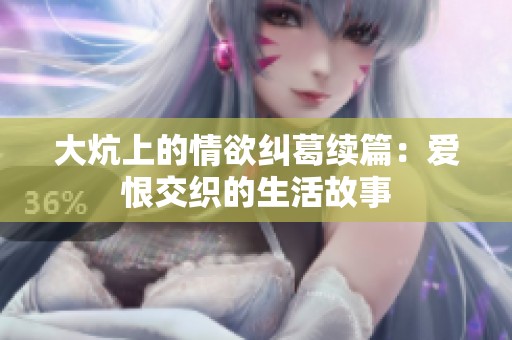 大炕上的情欲纠葛续篇：爱恨交织的生活故事