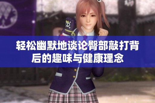 轻松幽默地谈论臀部敲打背后的趣味与健康理念