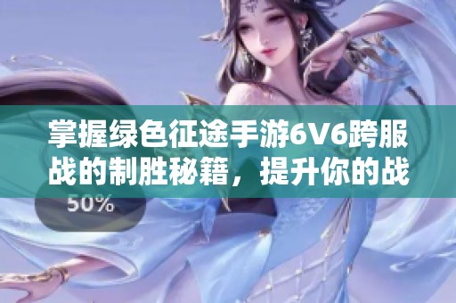掌握绿色征途手游6V6跨服战的制胜秘籍，提升你的战斗技巧与团队配合能力