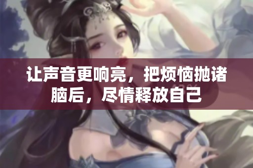 让声音更响亮，把烦恼抛诸脑后，尽情释放自己