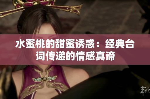 水蜜桃的甜蜜诱惑：经典台词传递的情感真谛