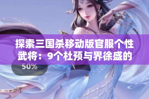 探索三国杀移动版官服个性武将：9个杜预与界徐盛的策略与魅力解析