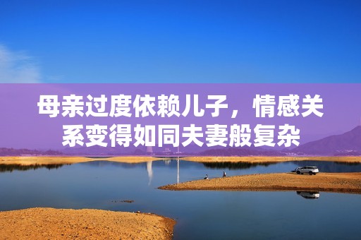 母亲过度依赖儿子，情感关系变得如同夫妻般复杂