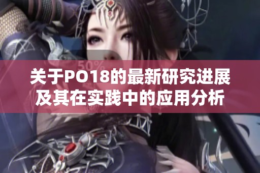 关于PO18的最新研究进展及其在实践中的应用分析