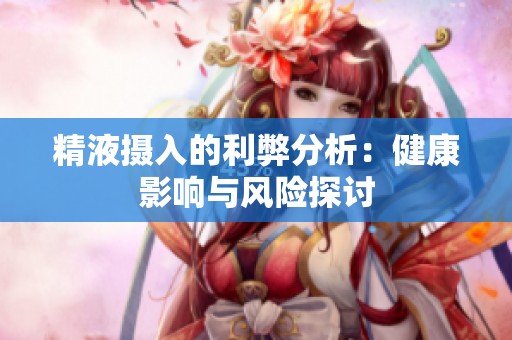 精液摄入的利弊分析：健康影响与风险探讨