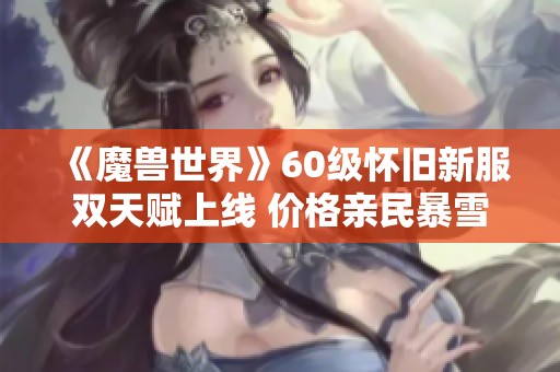 《魔兽世界》60级怀旧新服双天赋上线 价格亲民暴雪回应玩家期待