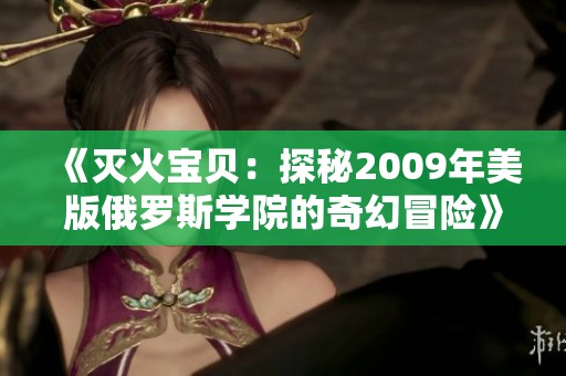 《灭火宝贝：探秘2009年美版俄罗斯学院的奇幻冒险》