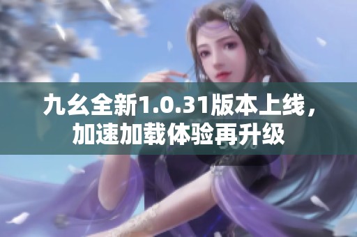 九幺全新1.0.31版本上线，加速加载体验再升级