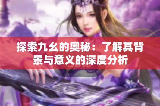 探索九幺的奥秘：了解其背景与意义的深度分析