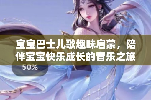 宝宝巴士儿歌趣味启蒙，陪伴宝宝快乐成长的音乐之旅