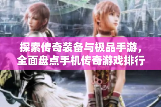探索传奇装备与极品手游，全面盘点手机传奇游戏排行榜与精彩手游推荐