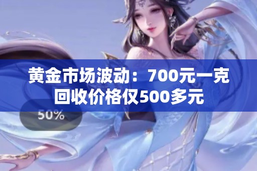 黄金市场波动：700元一克回收价格仅500多元