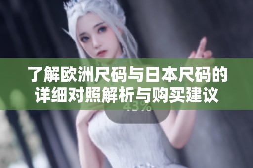 了解欧洲尺码与日本尺码的详细对照解析与购买建议