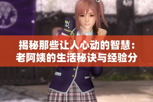 揭秘那些让人心动的智慧：老阿姨的生活秘诀与经验分享