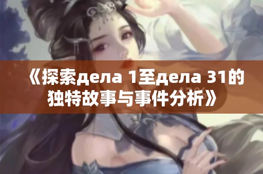 《探索дела 1至дела 31的独特故事与事件分析》