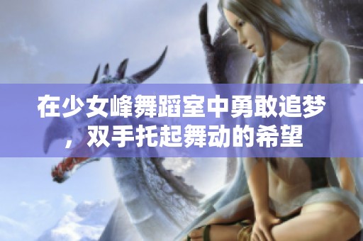 在少女峰舞蹈室中勇敢追梦，双手托起舞动的希望