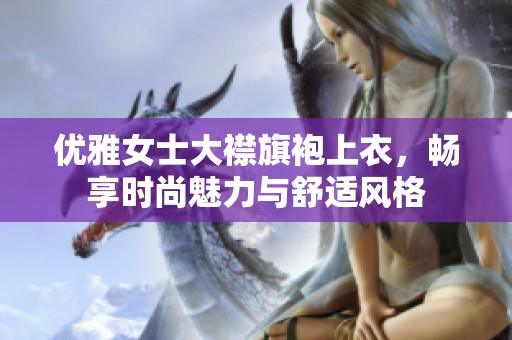 优雅女士大襟旗袍上衣，畅享时尚魅力与舒适风格