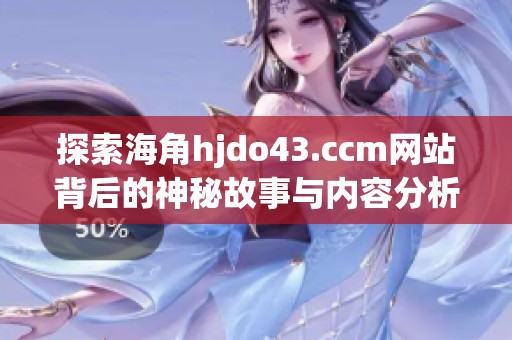 探索海角hjdo43.ccm网站背后的神秘故事与内容分析