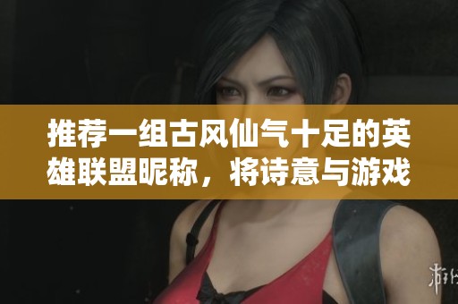推荐一组古风仙气十足的英雄联盟昵称，将诗意与游戏完美结合